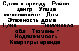 Сдам в аренду › Район ­ центр › Улица ­ мельникайте › Дом ­ 80 › Этажность дома ­ 9 › Цена ­ 14 000 - Тюменская обл., Тюмень г. Недвижимость » Квартиры аренда   